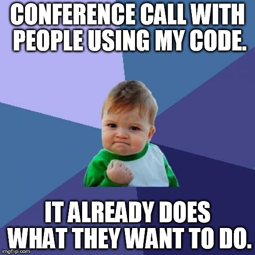 Success Kid Meme | CONFERENCE CALL WITH PEOPLE USING MY CODE. IT ALREADY DOES WHAT THEY WANT TO DO. | image tagged in memes,success kid | made w/ Imgflip meme maker