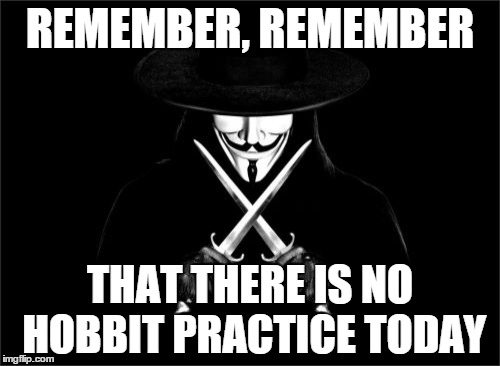 V For Vendetta | REMEMBER, REMEMBER THAT THERE IS NO HOBBIT PRACTICE TODAY | image tagged in memes,v for vendetta | made w/ Imgflip meme maker