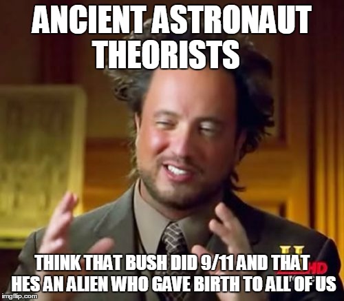 Ancient Aliens Meme | ANCIENT ASTRONAUT THEORISTS THINK THAT BUSH DID 9/11 AND THAT HES AN ALIEN WHO GAVE BIRTH TO ALL OF US | image tagged in memes,ancient aliens | made w/ Imgflip meme maker