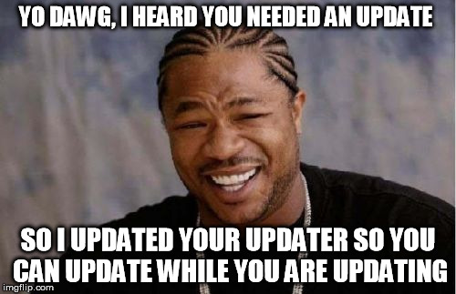 Yo Dawg Heard You Meme | YO DAWG, I HEARD YOU NEEDED AN UPDATE SO I UPDATED YOUR UPDATER SO YOU CAN UPDATE WHILE YOU ARE UPDATING | image tagged in memes,yo dawg heard you | made w/ Imgflip meme maker