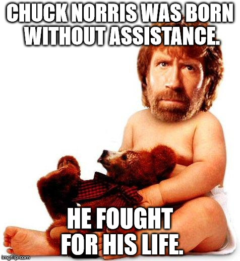 Chuck Norris | CHUCK NORRIS WAS BORN WITHOUT ASSISTANCE. HE FOUGHT FOR HIS LIFE. | image tagged in chuck norris | made w/ Imgflip meme maker