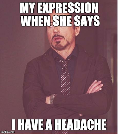 Face You Make Robert Downey Jr Meme | MY EXPRESSION WHEN SHE SAYS I HAVE A HEADACHE | image tagged in memes,face you make robert downey jr | made w/ Imgflip meme maker