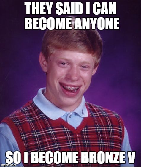 Bad Luck Brian Meme | THEY SAID I CAN BECOME ANYONE SO I BECOME BRONZE V | image tagged in memes,bad luck brian | made w/ Imgflip meme maker