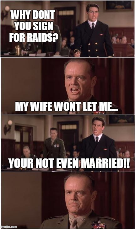 Few Good Men | WHY DONT YOU SIGN FOR RAIDS? MY WIFE WONT LET ME... YOUR NOT EVEN MARRIED!! | image tagged in few good men | made w/ Imgflip meme maker