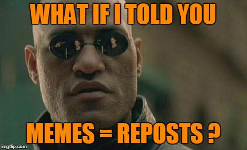 Matrix Morpheus Meme | WHAT IF I TOLD YOU MEMES = REPOSTS ? | image tagged in memes,matrix morpheus | made w/ Imgflip meme maker