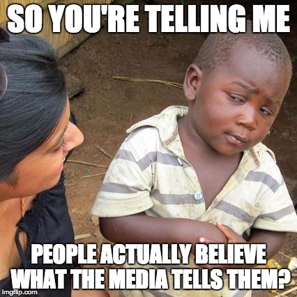 Third World Skeptical Kid | SO YOU'RE TELLING ME PEOPLE ACTUALLY BELIEVE WHAT THE MEDIA TELLS THEM? | image tagged in memes,third world skeptical kid | made w/ Imgflip meme maker