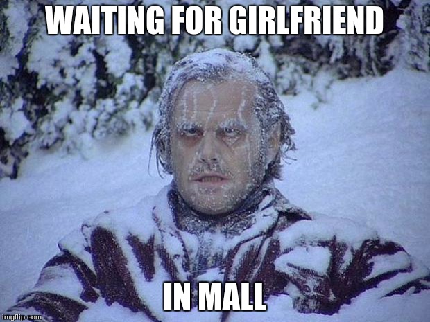 Jack Nicholson The Shining Snow | WAITING FOR GIRLFRIEND IN MALL | image tagged in memes,jack nicholson the shining snow | made w/ Imgflip meme maker