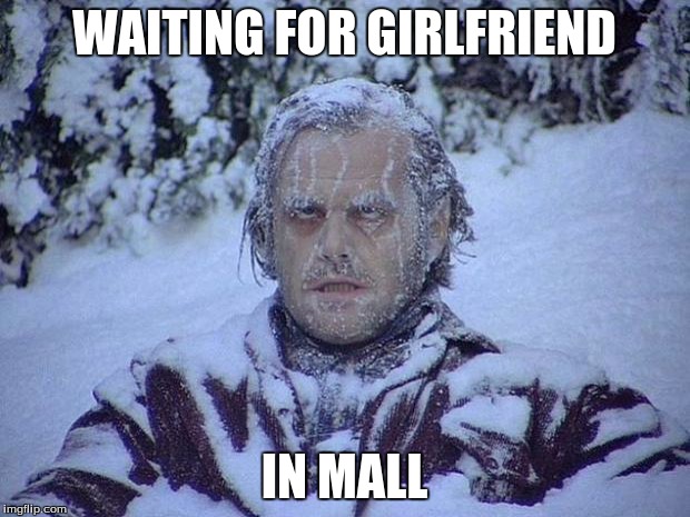 Jack Nicholson The Shining Snow Meme | WAITING FOR GIRLFRIEND IN MALL | image tagged in memes,jack nicholson the shining snow | made w/ Imgflip meme maker