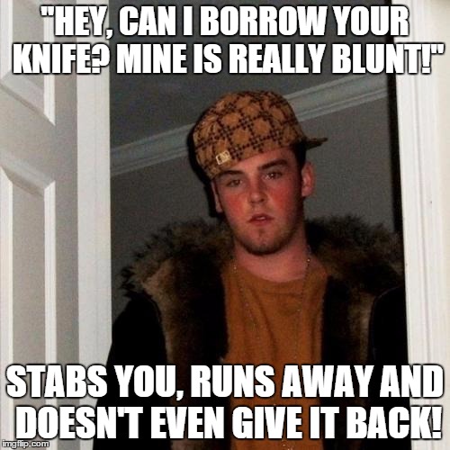 Scumbag Steve Meme | "HEY, CAN I BORROW YOUR KNIFE? MINE IS REALLY BLUNT!" STABS YOU, RUNS AWAY AND DOESN'T EVEN GIVE IT BACK! | image tagged in memes,scumbag steve | made w/ Imgflip meme maker
