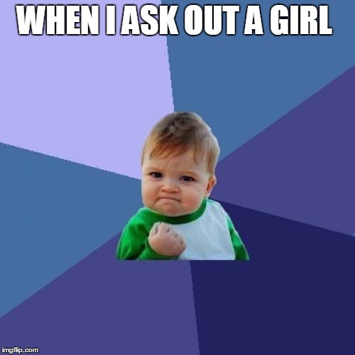 Success Kid Meme | WHEN I ASK OUT A GIRL | image tagged in memes,success kid | made w/ Imgflip meme maker