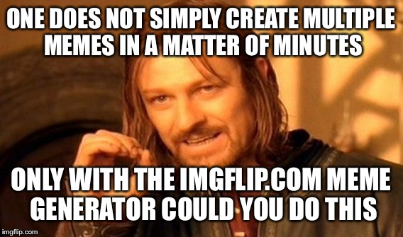 One Does Not Simply Meme | ONE DOES NOT SIMPLY CREATE MULTIPLE MEMES IN A MATTER OF MINUTES ONLY WITH THE IMGFLIP.COM MEME GENERATOR COULD YOU DO THIS | image tagged in memes,one does not simply | made w/ Imgflip meme maker