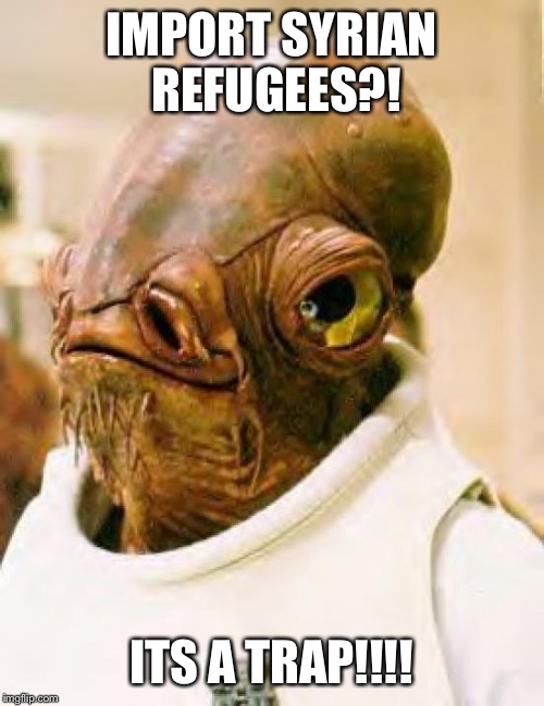 It's a Trap! | IMPORT SYRIAN REFUGEES?! ITS A TRAP!!!! | image tagged in it's a trap | made w/ Imgflip meme maker