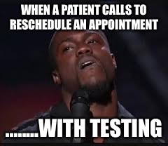 Kevin Hart | WHEN A PATIENT CALLS TO RESCHEDULE AN APPOINTMENT ........WITH TESTING | image tagged in kevin hart | made w/ Imgflip meme maker