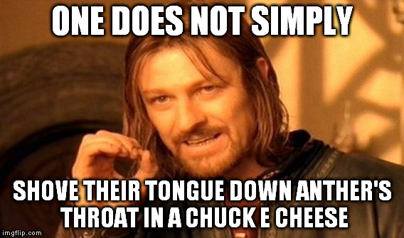 One Does Not Simply Meme | ONE DOES NOT SIMPLY SHOVE THEIR TONGUE DOWN ANTHER'S THROAT IN A CHUCK E CHEESE | image tagged in memes,one does not simply | made w/ Imgflip meme maker