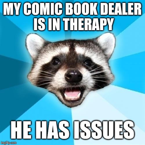 Lame Pun Coon Meme | MY COMIC BOOK DEALER IS IN THERAPY HE HAS ISSUES | image tagged in memes,lame pun coon | made w/ Imgflip meme maker