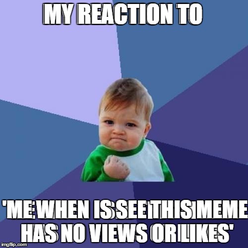 MY REACTION TO 'ME WHEN IS SEE THIS MEME HAS NO VIEWS OR LIKES' | made w/ Imgflip meme maker