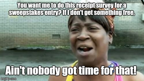 Ain't Nobody Got Time For That | You want me to do this receipt survey for a sweepstakes entry? If I don't get something free, Ain't nobody got time for that! | image tagged in memes,aint nobody got time for that | made w/ Imgflip meme maker