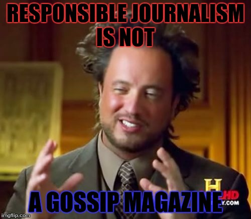 Ancient Aliens Meme | RESPONSIBLE JOURNALISM IS NOT A GOSSIP MAGAZINE | image tagged in memes,ancient aliens | made w/ Imgflip meme maker