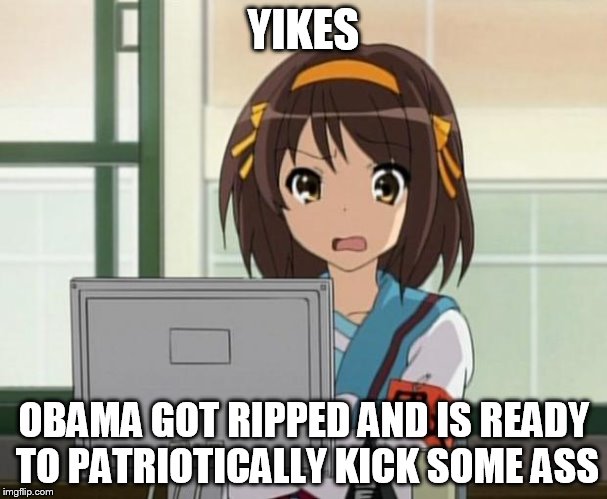 Haruhi Internet disturbed | YIKES OBAMA GOT RIPPED AND IS READY TO PATRIOTICALLY KICK SOME ASS | image tagged in haruhi internet disturbed | made w/ Imgflip meme maker