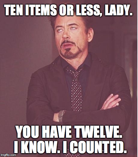 Face You Make Robert Downey Jr | TEN ITEMS OR LESS, LADY. YOU HAVE TWELVE. I KNOW. I COUNTED. | image tagged in memes,face you make robert downey jr | made w/ Imgflip meme maker