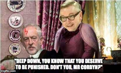 Things at Hogwarts are far worse than I feared. | "DEEP DOWN, YOU KNOW THAT YOU DESERVE TO BE PUNISHED. DON'T YOU, MR CORBYN?" | image tagged in jeremy corbyn,michael gove,harry potter | made w/ Imgflip meme maker