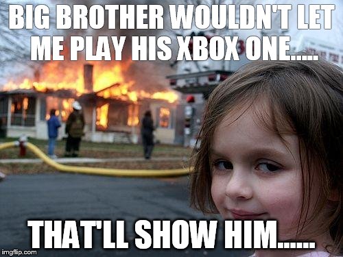 Disaster Girl | BIG BROTHER WOULDN'T LET ME PLAY HIS XBOX ONE..... THAT'LL SHOW HIM...... | image tagged in memes,disaster girl | made w/ Imgflip meme maker