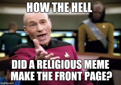 Picard Wtf | HOW THE HELL DID A RELIGIOUS MEME MAKE THE FRONT PAGE? | image tagged in memes,picard wtf | made w/ Imgflip meme maker