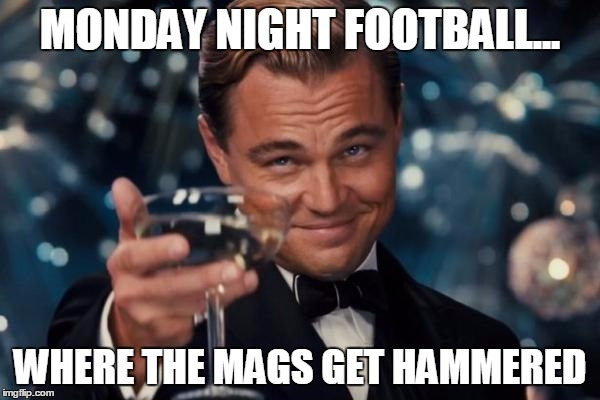 Leonardo Dicaprio Cheers | MONDAY NIGHT FOOTBALL... WHERE THE MAGS GET HAMMERED | image tagged in memes,leonardo dicaprio cheers | made w/ Imgflip meme maker