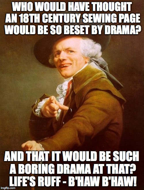 Joseph Ducreux Meme | WHO WOULD HAVE THOUGHT AN 18TH CENTURY SEWING PAGE WOULD BE SO BESET BY DRAMA? AND THAT IT WOULD BE SUCH A BORING DRAMA AT THAT? LIFE'S RUFF | image tagged in memes,joseph ducreux | made w/ Imgflip meme maker