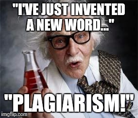 Plagiarism | "I'VE JUST INVENTED A NEW WORD..." "PLAGIARISM!" | image tagged in inventoris,plagiarism,invented | made w/ Imgflip meme maker