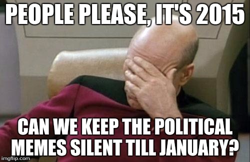 Living in Canada we have to deal with beaver politics | PEOPLE PLEASE, IT'S 2015 CAN WE KEEP THE POLITICAL MEMES SILENT TILL JANUARY? | image tagged in memes,captain picard facepalm | made w/ Imgflip meme maker