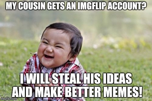 Evil Toddler | MY COUSIN GETS AN IMGFLIP ACCOUNT? I WILL STEAL HIS IDEAS AND MAKE BETTER MEMES! | image tagged in memes,evil toddler | made w/ Imgflip meme maker