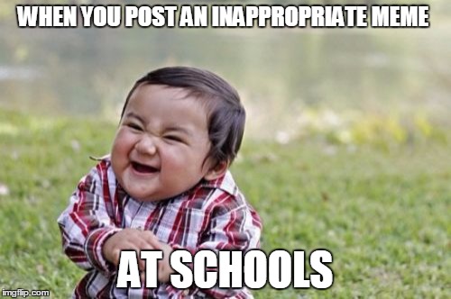 Evil Toddler | WHEN YOU POST AN INAPPROPRIATE MEME AT SCHOOLS | image tagged in memes,evil toddler | made w/ Imgflip meme maker