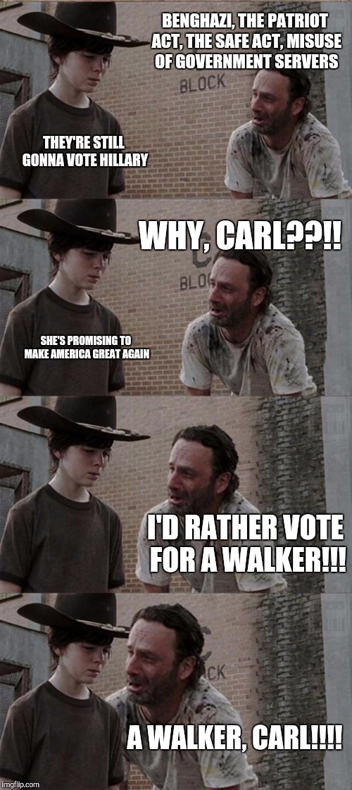 Rick and Carl Long Meme | BENGHAZI, THE PATRIOT ACT, THE SAFE ACT, MISUSE OF GOVERNMENT SERVERS THEY'RE STILL GONNA VOTE HILLARY WHY, CARL??!! SHE'S PROMISING TO MAKE | image tagged in memes,rick and carl long | made w/ Imgflip meme maker