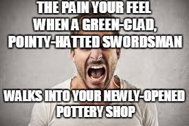 Link and the pottery war | THE PAIN YOUR FEEL WHEN A GREEN-CLAD, POINTY-HATTED SWORDSMAN WALKS INTO YOUR NEWLY-OPENED POTTERY SHOP | image tagged in link,legend of zelda,anger | made w/ Imgflip meme maker