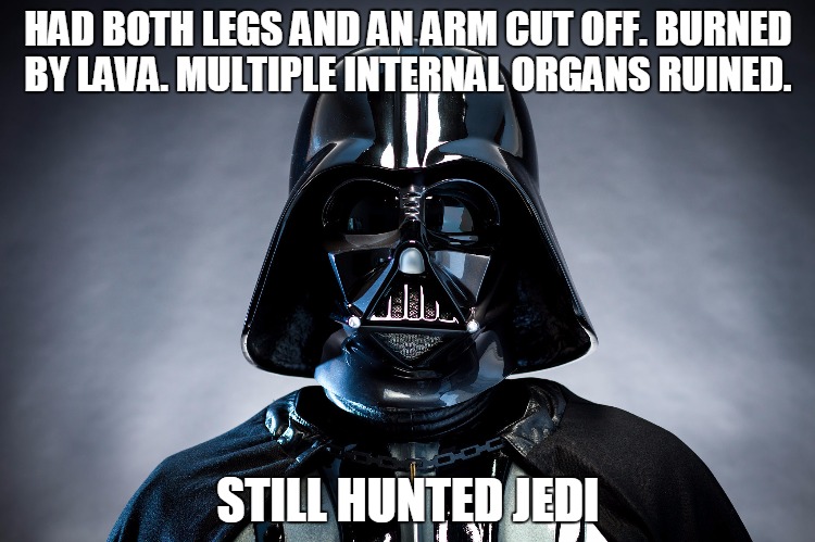 He had one job. And did it. | HAD BOTH LEGS AND AN ARM CUT OFF. BURNED BY LAVA. MULTIPLE INTERNAL ORGANS RUINED. STILL HUNTED JEDI | image tagged in darth vader,still did job,kim davis | made w/ Imgflip meme maker