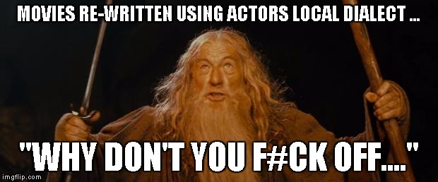 you shall not pass | MOVIES RE-WRITTEN USING ACTORS LOCAL DIALECT ... "WHY DON'T YOU F#CK OFF...." | image tagged in you shall not pass | made w/ Imgflip meme maker