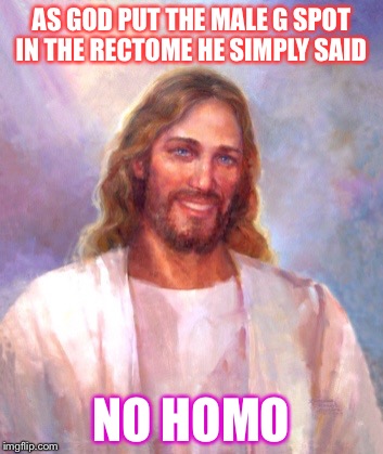 Smiling Jesus Meme | AS GOD PUT THE MALE G SPOT IN THE RECTOME HE SIMPLY SAID NO HOMO | image tagged in memes,smiling jesus | made w/ Imgflip meme maker