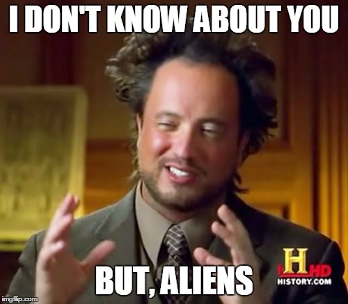Ancient Aliens | I DON'T KNOW ABOUT YOU BUT, ALIENS | image tagged in memes,ancient aliens | made w/ Imgflip meme maker