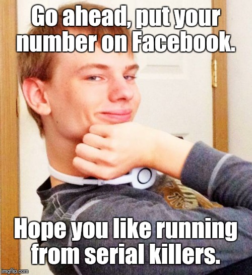 Overly smug victory guy | Go ahead, put your number on Facebook. Hope you like running from serial killers. | image tagged in overly smug victory guy | made w/ Imgflip meme maker