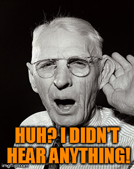 Deaf man says... | HUH? I DIDN'T HEAR ANYTHING! | image tagged in deaf man says | made w/ Imgflip meme maker