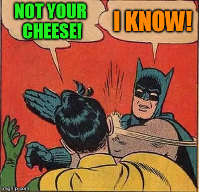 Batman Slapping Robin Meme | NOT YOUR CHEESE! I KNOW! | image tagged in memes,batman slapping robin | made w/ Imgflip meme maker