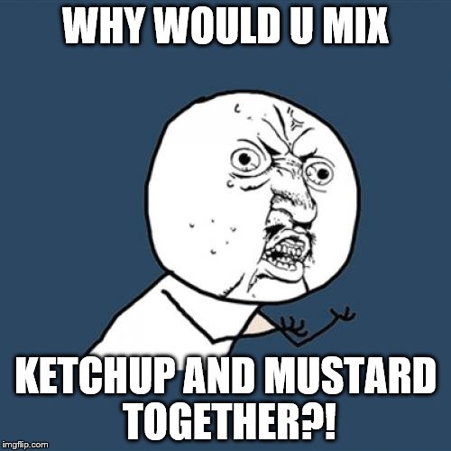 Y U No | WHY WOULD U MIX KETCHUP AND MUSTARD TOGETHER?! | image tagged in memes,y u no | made w/ Imgflip meme maker