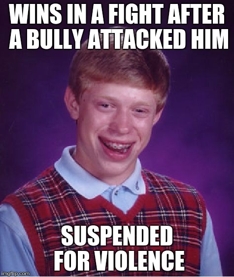 Bad Luck Brian Meme | WINS IN A FIGHT AFTER A BULLY ATTACKED HIM SUSPENDED FOR VIOLENCE | image tagged in memes,bad luck brian | made w/ Imgflip meme maker