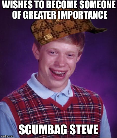 Bad Luck Brian | WISHES TO BECOME SOMEONE OF GREATER IMPORTANCE SCUMBAG STEVE | image tagged in memes,bad luck brian,scumbag | made w/ Imgflip meme maker