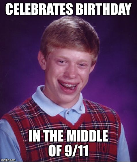 Bad Luck Brian | CELEBRATES BIRTHDAY IN THE MIDDLE OF 9/11 | image tagged in memes,bad luck brian | made w/ Imgflip meme maker