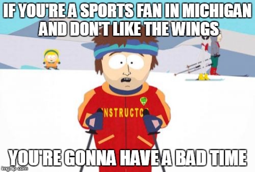 Super Cool Ski Instructor | IF YOU'RE A SPORTS FAN IN MICHIGAN AND DON'T LIKE THE WINGS YOU'RE GONNA HAVE A BAD TIME | image tagged in memes,super cool ski instructor | made w/ Imgflip meme maker