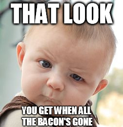 Skeptical Baby | THAT LOOK YOU GET WHEN ALL THE BACON'S GONE | image tagged in memes,skeptical baby | made w/ Imgflip meme maker