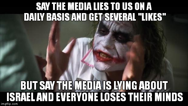 And everybody loses their minds Meme | SAY THE MEDIA LIES TO US ON A DAILY BASIS AND GET SEVERAL "LIKES" BUT SAY THE MEDIA IS LYING ABOUT ISRAEL AND EVERYONE LOSES THEIR MINDS | image tagged in memes,and everybody loses their minds | made w/ Imgflip meme maker