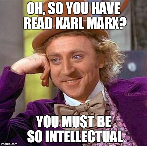 Creepy Condescending Wonka | OH, SO YOU HAVE READ KARL MARX? YOU MUST BE SO INTELLECTUAL | image tagged in memes,creepy condescending wonka | made w/ Imgflip meme maker